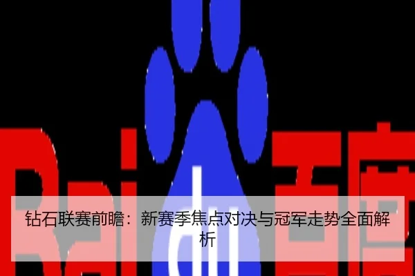 钻石联赛前瞻：新赛季焦点对决与冠军走势全面解析