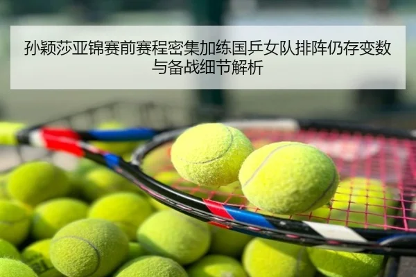 孙颖莎亚锦赛前赛程密集加练国乒女队排阵仍存变数与备战细节解析