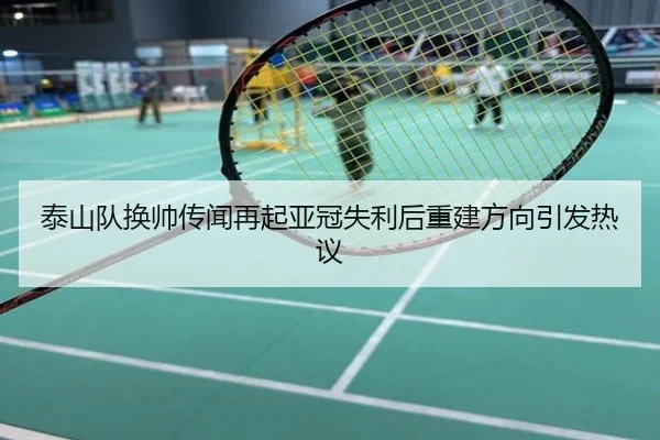 泰山队换帅传闻再起亚冠失利后重建方向引发热议