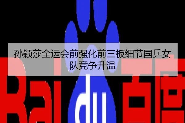 孙颖莎全运会前强化前三板细节国乒女队竞争升温