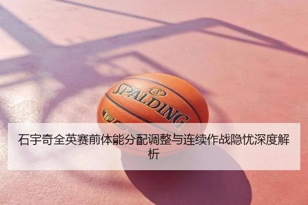 石宇奇全英赛前体能分配调整与连续作战隐忧深度解析